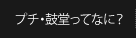 プチ・鼓堂ってなに？