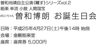 2013年4月27日(土)　曽和尚靖自主公演《囃す》シリーズvol.2　能楽 幸流 小鼓 人間国宝 曽和博朗師 お誕生日会